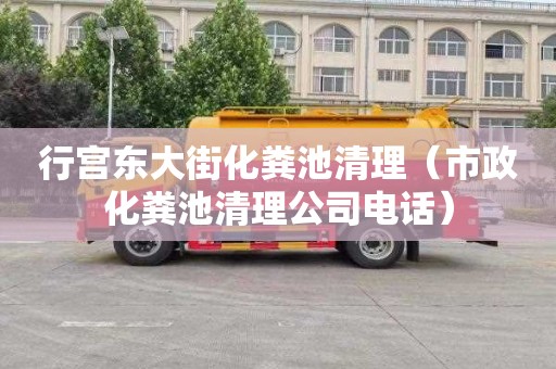 行宫东大街化粪池清理（市政化粪池清理公司电话）