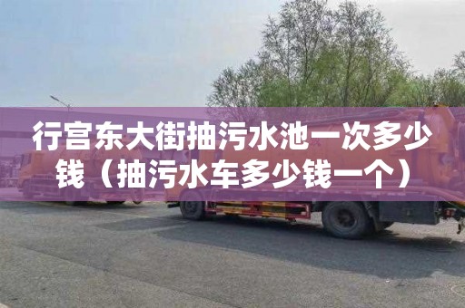 行宫东大街抽污水池一次多少钱（抽污水车多少钱一个）