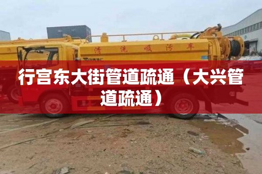行宫东大街管道疏通（大兴管道疏通）