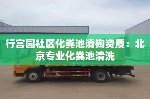 行宫园社区化粪池清掏资质：北京专业化粪池清洗