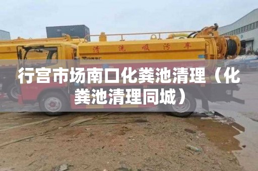 行宫市场南口化粪池清理（化粪池清理同城）