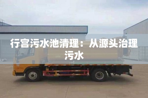 行宫污水池清理：从源头治理污水