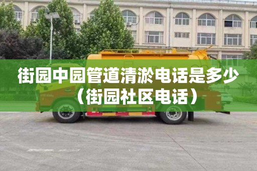 街园中园管道清淤电话是多少（街园社区电话）