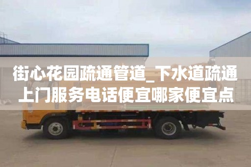 街心花园疏通管道_下水道疏通上门服务电话便宜哪家便宜点