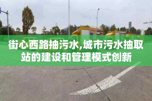 街心西路抽污水,城市污水抽取站的建设和管理模式创新