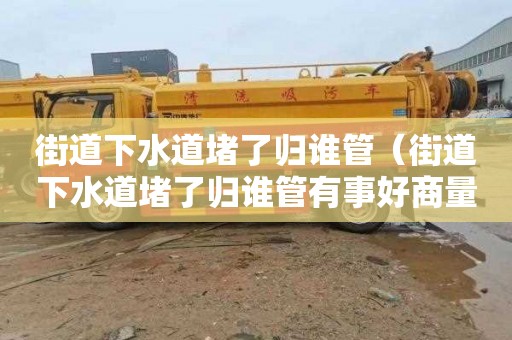 街道下水道堵了归谁管（街道下水道堵了归谁管有事好商量）