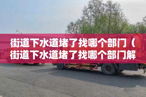 街道下水道堵了找哪个部门（街道下水道堵了找哪个部门解决）
