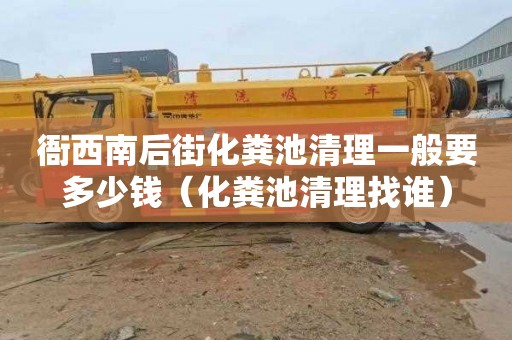 衙西南后街化粪池清理一般要多少钱（化粪池清理找谁）