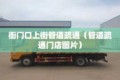衙门口上街管道疏通（管道疏通门店图片）