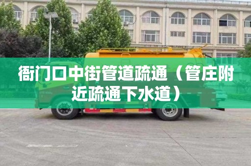 衙门口中街管道疏通（管庄附近疏通下水道）