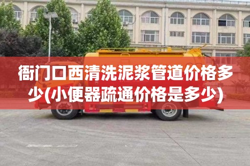 衙门口西清洗泥浆管道价格多少(小便器疏通价格是多少)