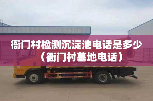衙门村检测沉淀池电话是多少（衙门村墓地电话）