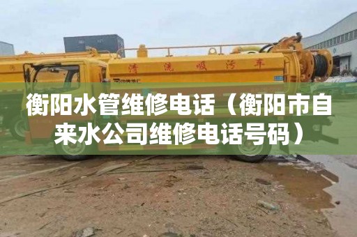 衡阳水管维修电话（衡阳市自来水公司维修电话号码）