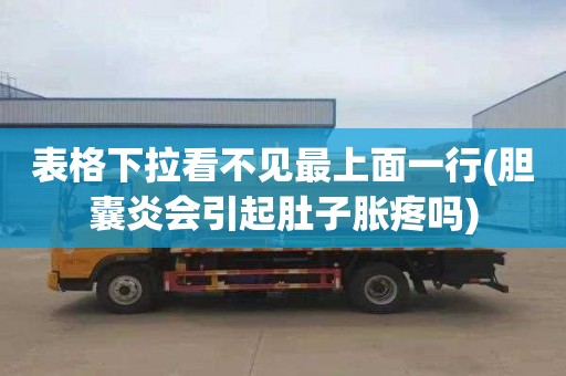 表格下拉看不见最上面一行(胆囊炎会引起肚子胀疼吗)
