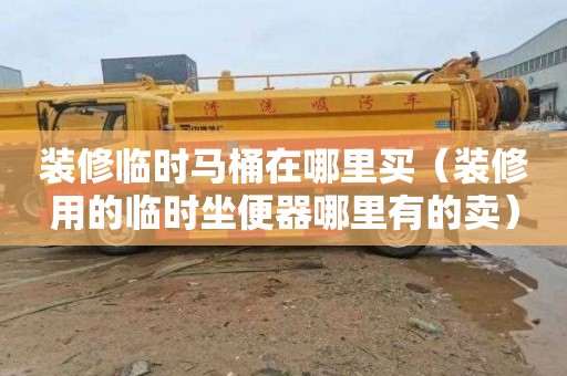 装修临时马桶在哪里买（装修用的临时坐便器哪里有的卖）
