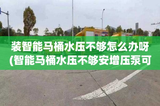 装智能马桶水压不够怎么办呀(智能马桶水压不够安增压泵可以吗)