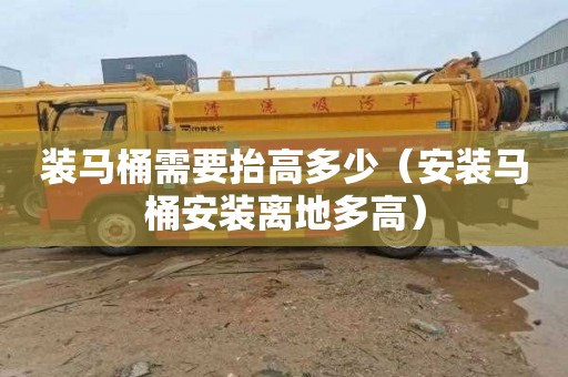 装马桶需要抬高多少（安装马桶安装离地多高）