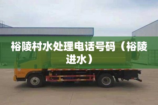 裕陵村水处理电话号码（裕陵进水）
