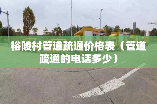 裕陵村管道疏通价格表（管道疏通的电话多少）
