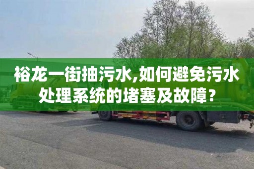 裕龙一街抽污水,如何避免污水处理系统的堵塞及故障？