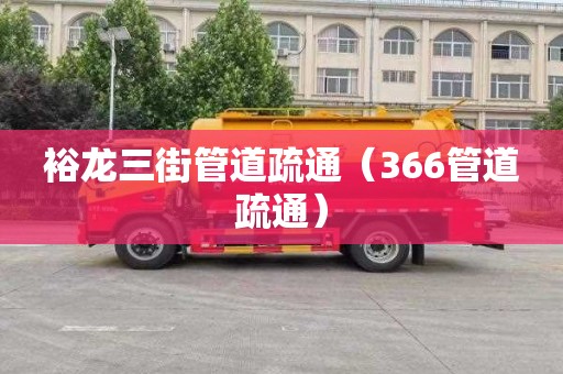 裕龙三街管道疏通（366管道疏通）