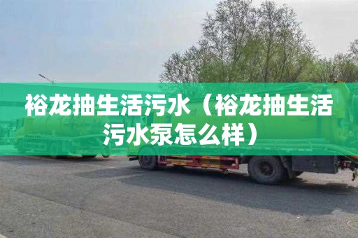 裕龙抽生活污水（裕龙抽生活污水泵怎么样）
