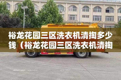 裕龙花园三区洗衣机清掏多少钱（裕龙花园三区洗衣机清掏多少钱一台）