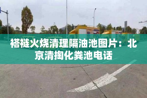 褡裢火烧清理隔油池图片：北京清掏化粪池电话