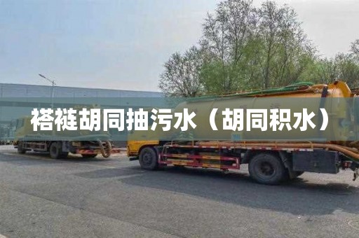 褡裢胡同抽污水（胡同积水）