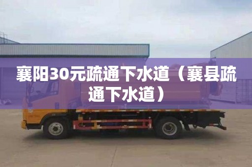襄阳30元疏通下水道（襄县疏通下水道）