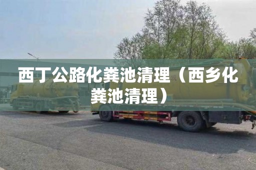 西丁公路化粪池清理（西乡化粪池清理）