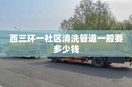 西三环一社区清洗管道一般要多少钱