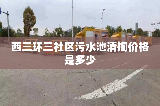 西三环三社区污水池清掏价格是多少