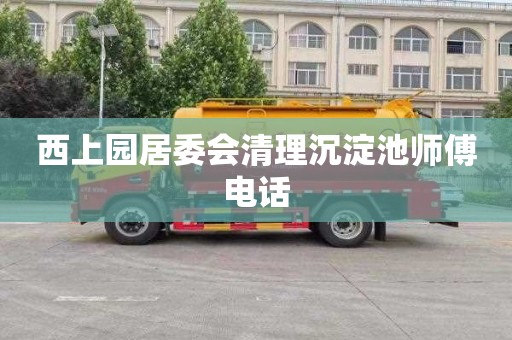西上园居委会清理沉淀池师傅电话
