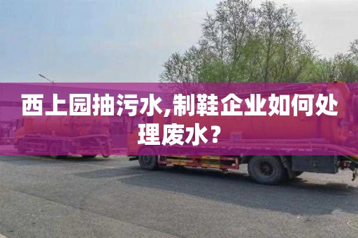 西上园抽污水,制鞋企业如何处理废水？