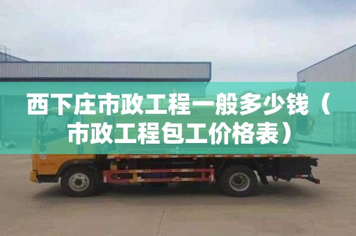 西下庄市政工程一般多少钱（市政工程包工价格表）