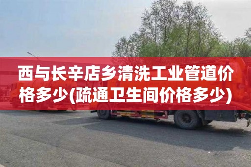 西与长辛店乡清洗工业管道价格多少(疏通卫生间价格多少)