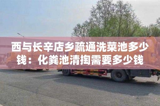 西与长辛店乡疏通洗菜池多少钱：化粪池清掏需要多少钱