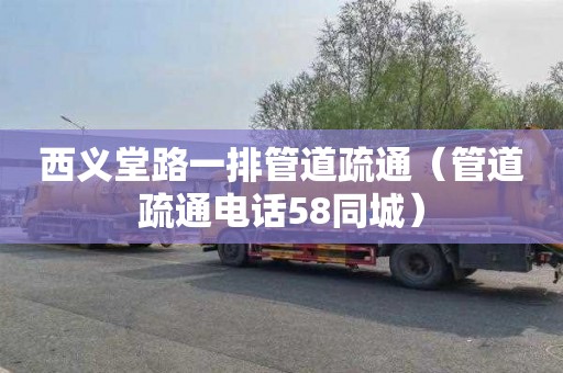西义堂路一排管道疏通（管道疏通电话58同城）