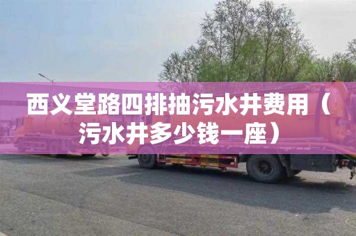 西义堂路四排抽污水井费用（污水井多少钱一座）
