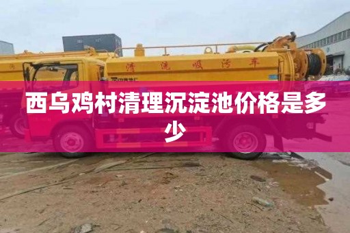 西乌鸡村清理沉淀池价格是多少