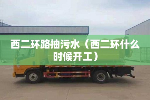 西二环路抽污水（西二环什么时候开工）