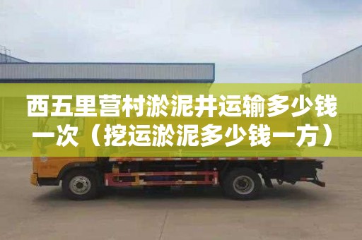 西五里营村淤泥井运输多少钱一次（挖运淤泥多少钱一方）
