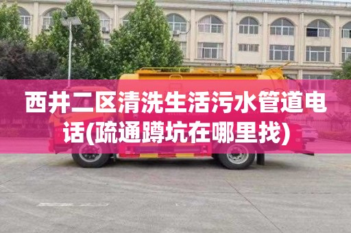 西井二区清洗生活污水管道电话(疏通蹲坑在哪里找)