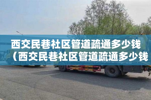 西交民巷社区管道疏通多少钱（西交民巷社区管道疏通多少钱一平方）