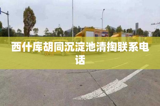西什库胡同沉淀池清掏联系电话