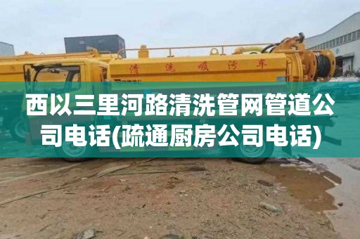西以三里河路清洗管网管道公司电话(疏通厨房公司电话)
