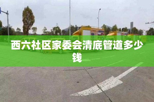西六社区家委会清底管道多少钱