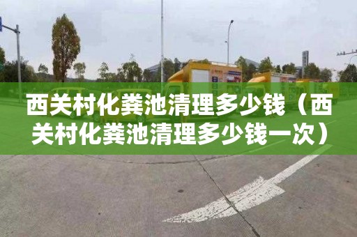 西关村化粪池清理多少钱（西关村化粪池清理多少钱一次）