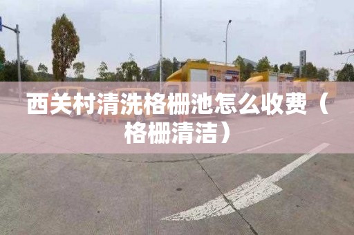 西关村清洗格栅池怎么收费（格栅清洁）